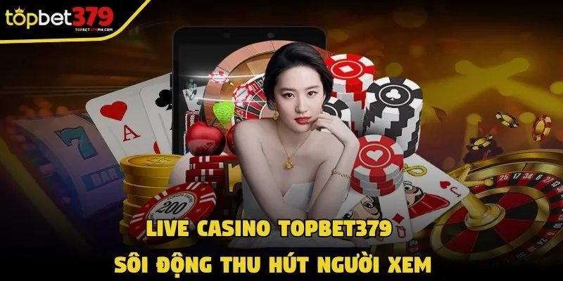 Casino mang tới các live chốt kèo sôi động thu hút người xem